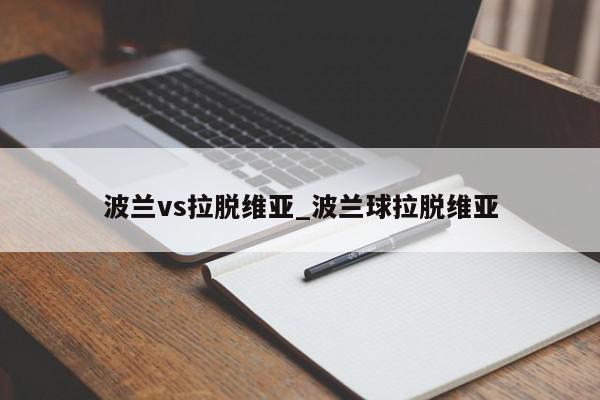 波兰vs拉脱维亚_波兰球拉脱维亚