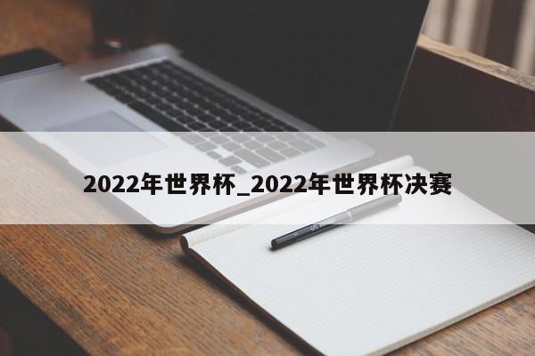 2022年世界杯_2022年世界杯决赛