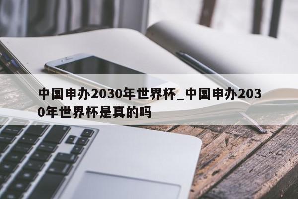 中国申办2030年世界杯_中国申办2030年世界杯是真的吗