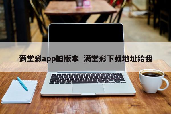 满堂彩app旧版本_满堂彩下载地址给我