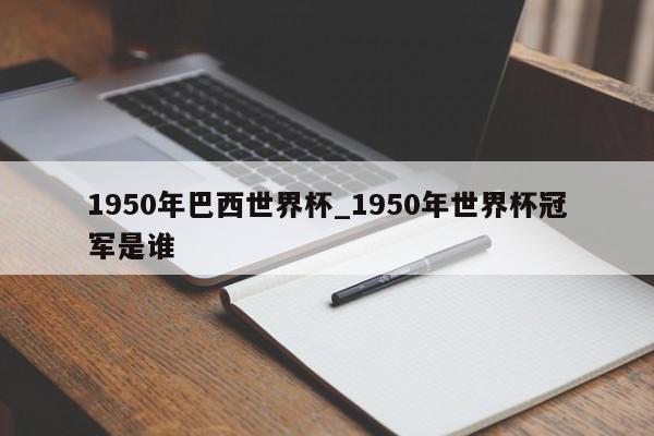 1950年巴西世界杯_1950年世界杯冠军是谁