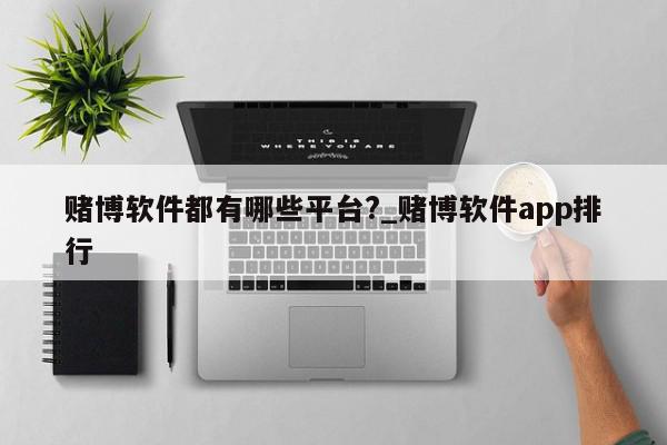 赌博软件都有哪些平台?_赌博软件app排行