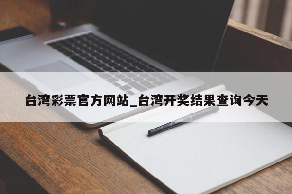 台湾彩票官方网站_台湾开奖结果查询今天