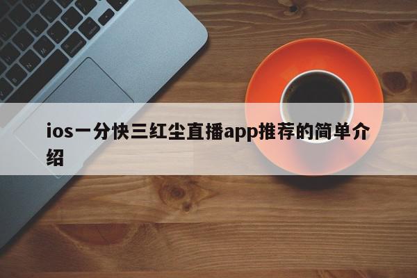 ios一分快三红尘直播app推荐的简单介绍