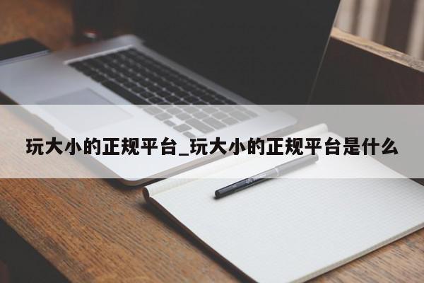 玩大小的正规平台_玩大小的正规平台是什么