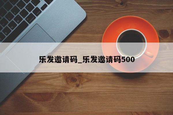 乐发邀请码_乐发邀请码500