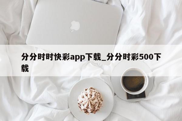 分分时时快彩app下载_分分时彩500下载