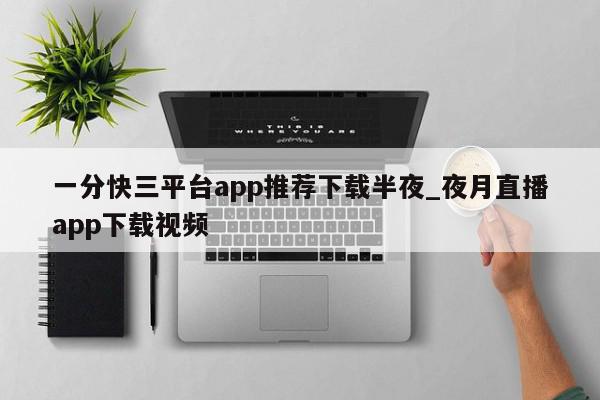 一分快三平台app推荐下载半夜_夜月直播app下载视频