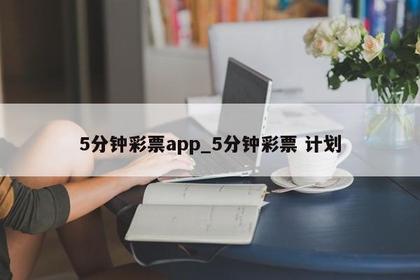 5分钟彩票app_5分钟彩票 计划