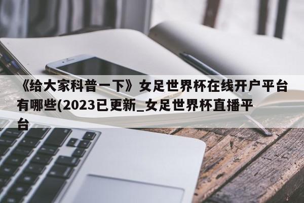 《给大家科普一下》女足世界杯在线开户平台有哪些(2023已更新_女足世界杯直播平台