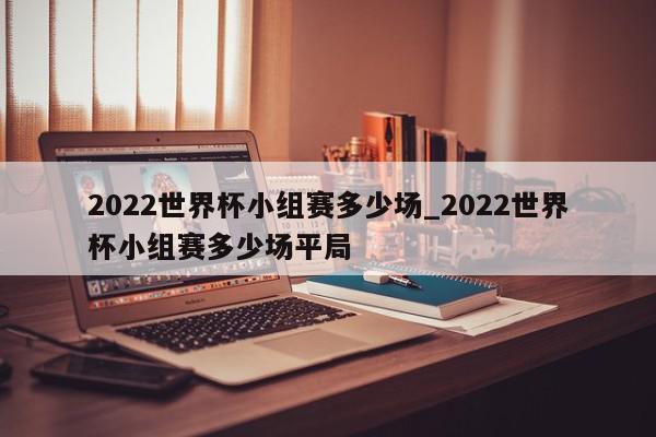 2022世界杯小组赛多少场_2022世界杯小组赛多少场平局