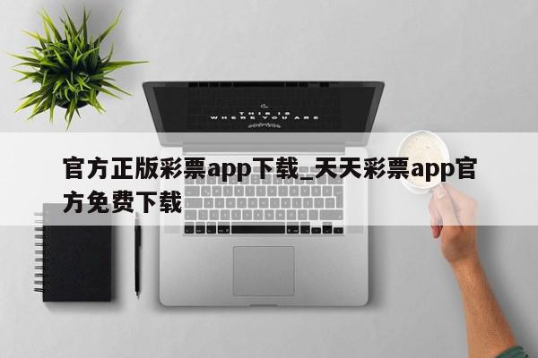 官方正版彩票app下载_天天彩票app官方免费下载