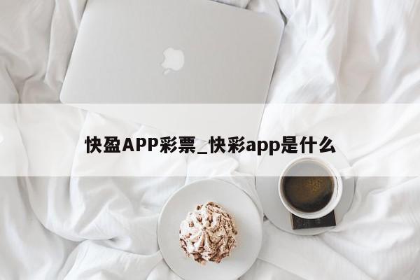 快盈APP彩票_快彩app是什么