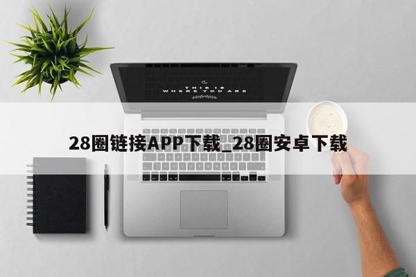 28圈链接APP下载_28圈安卓下载