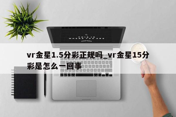 vr金星1.5分彩正规吗_vr金星15分彩是怎么一回事