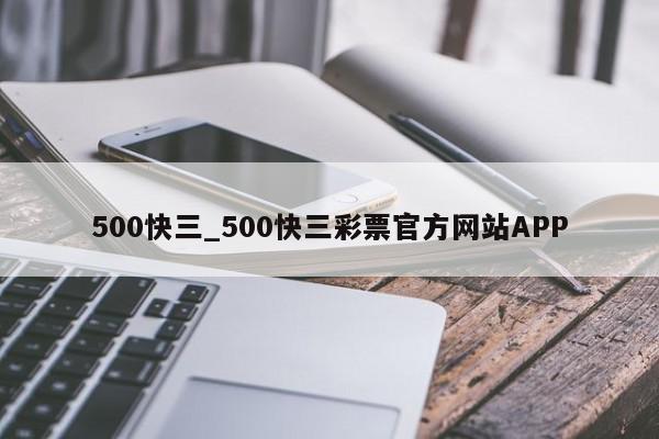 500快三_500快三彩票官方网站APP