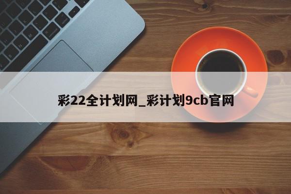 彩22全计划网_彩计划9cb官网