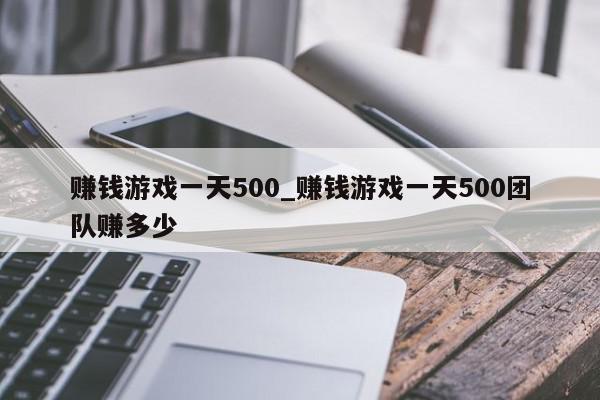 赚钱游戏一天500_赚钱游戏一天500团队赚多少