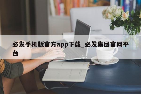 必发手机版官方app下载_必发集团官网平台