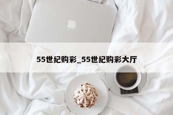 55世纪购彩_55世纪购彩大厅